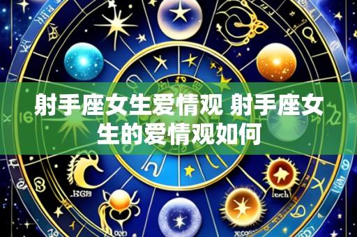 射手座女生爱情观 射手座女生的爱情观如何