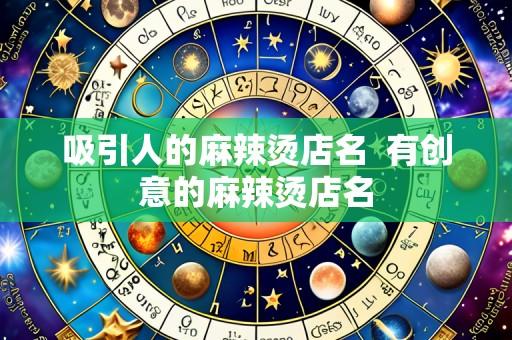 吸引人的麻辣烫店名 有创意的麻辣烫店名