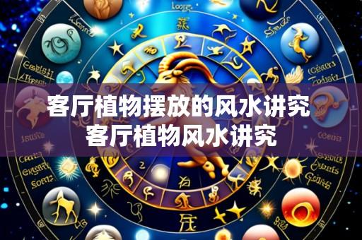 客厅植物摆放的风水讲究 客厅植物风水讲究