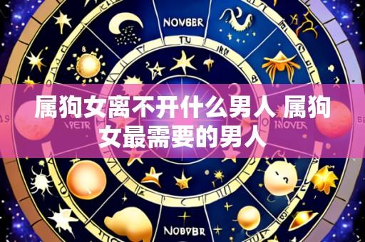 属狗女离不开什么男人 属狗女最需要的男人