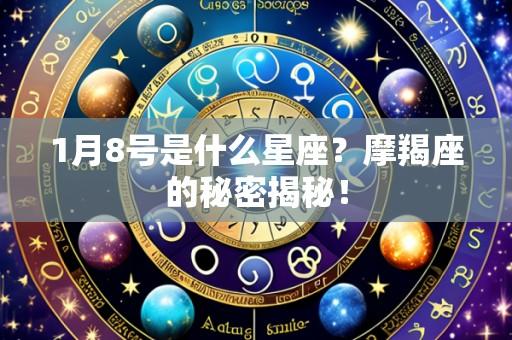 1月8号是什么星座?摩羯座的秘密揭秘!