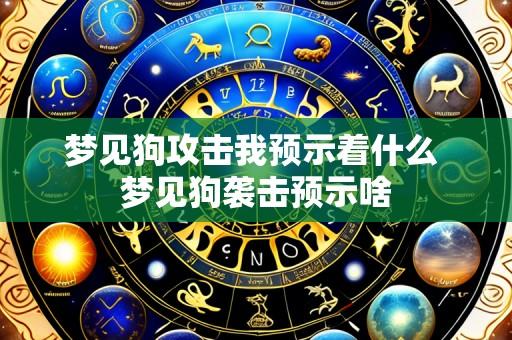 梦见狗攻击我预示着什么 梦见狗袭击预示啥