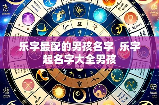 乐字最配的男孩名字 乐字起名字大全男孩