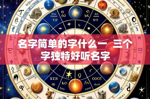 名字简单的字什么一 三个字独特好听名字