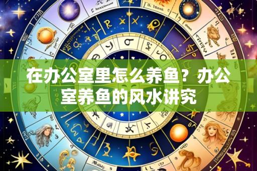 在办公室里怎么养鱼?办公室养鱼的风水讲究