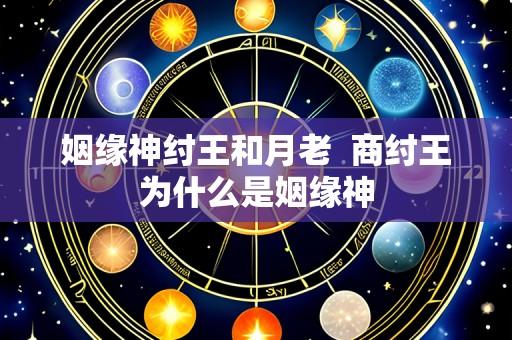 姻缘神纣王和月老 商纣王为什么是姻缘神