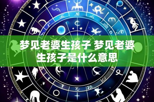 梦见老婆生孩子 梦见老婆生孩子是什么意思