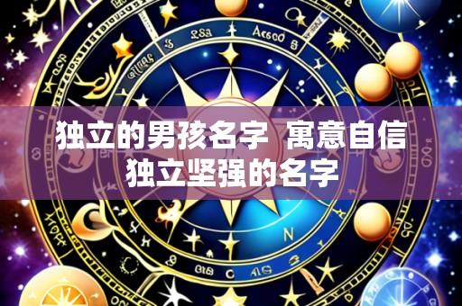 独立的男孩名字  寓意自信独立坚强的名字