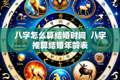 八字怎么算结婚时间 八字推算结婚年龄表