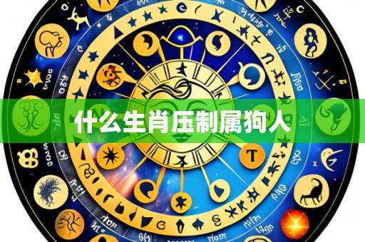 什么生肖压制属狗人