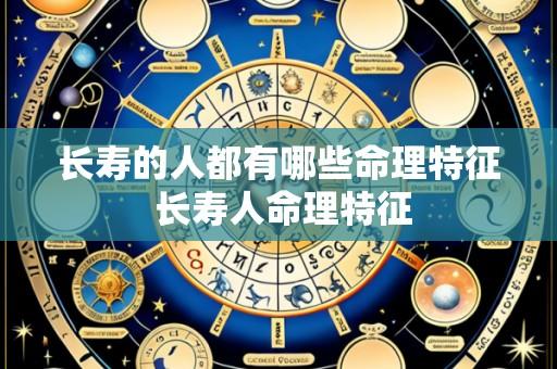 长寿的人都有哪些命理特征 长寿人命理特征