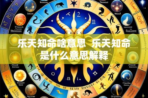 乐天知命啥意思 乐天知命是什么意思解释