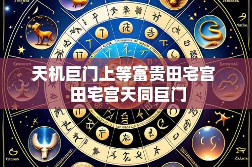 天机巨门上等富贵田宅宫 田宅宫天同巨门