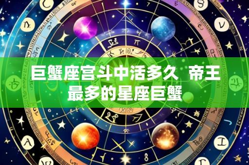 巨蟹座宫斗中活多久 帝王最多的星座巨蟹