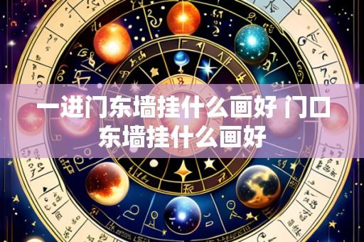 一进门东墙挂什么画好 门口东墙挂什么画好