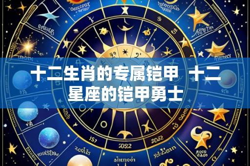 十二生肖的专属铠甲 十二星座的铠甲勇士