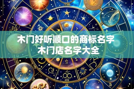 木门好听顺口的商标名字  木门店名字大全