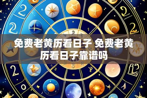 免费老黄历看日子 免费老黄历看日子靠谱吗