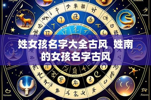 姓女孩名字大全古风 姓南的女孩名字古风