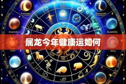 属龙今年健康运如何