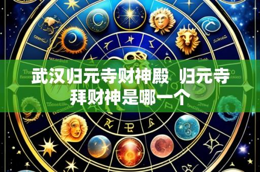 武汉归元寺财神殿 归元寺拜财神是哪一个