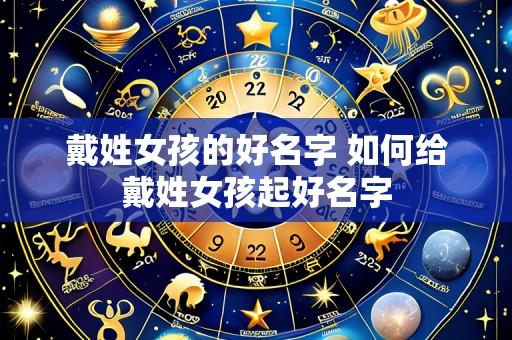 戴姓女孩的好名字 如何给戴姓女孩起好名字