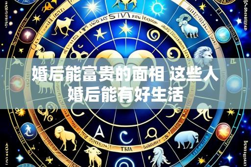 婚后能富贵的面相 这些人婚后能有好生活
