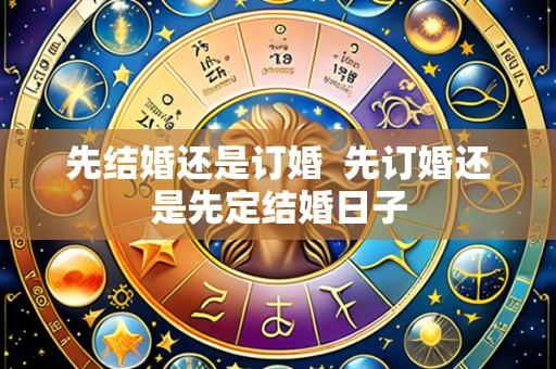 先结婚还是订婚  先订婚还是先定结婚日子