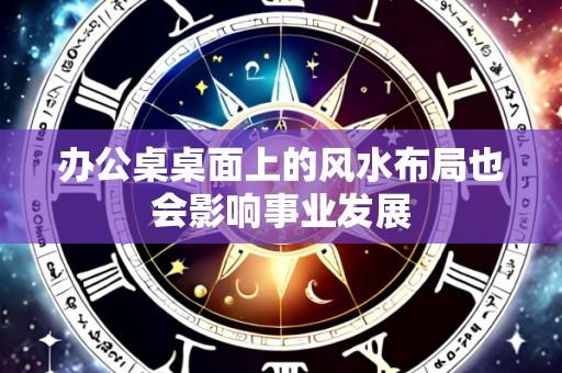 办公桌桌面上的风水布局也会影响事业发展