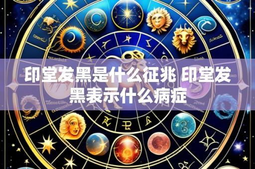印堂发黑是什么征兆 印堂发黑表示什么病症