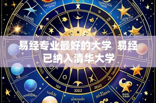 易经专业最好的大学  易经已纳入清华大学
