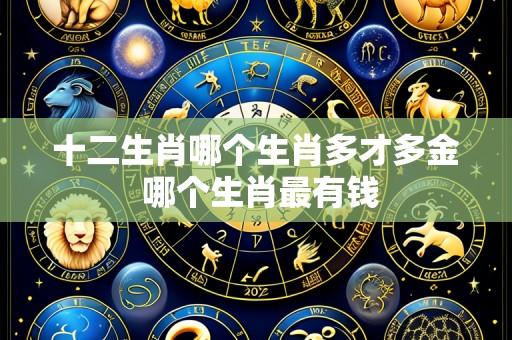 十二生肖哪个生肖多才多金 哪个生肖最有钱