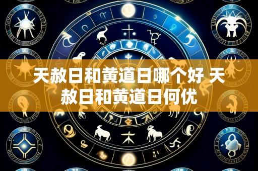 天赦日和黄道日哪个好 天赦日和黄道日何优