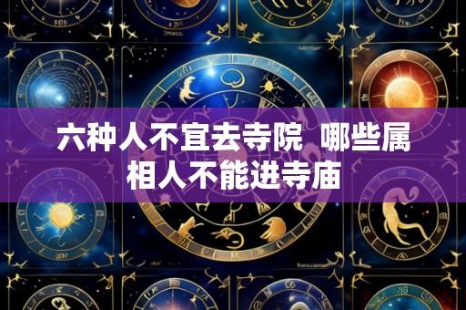 六种人不宜去寺院 哪些属相人不能进寺庙