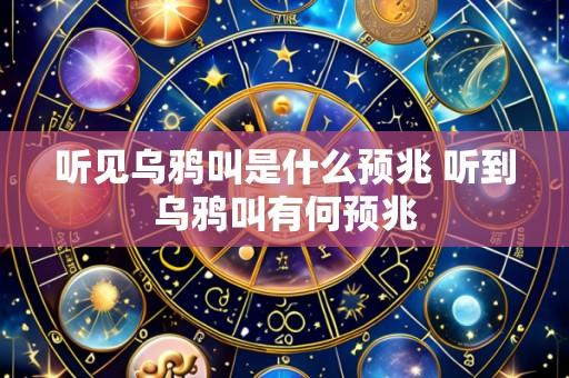 听见乌鸦叫是什么预兆 听到乌鸦叫有何预兆