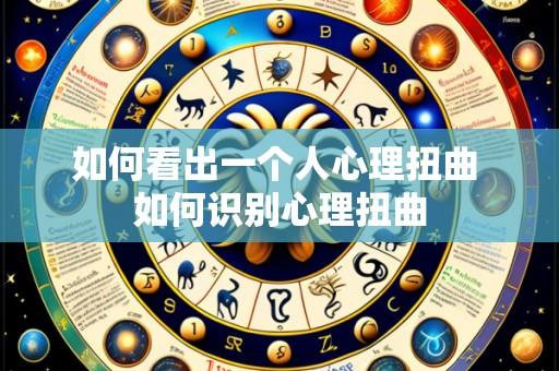 如何看出一个人心理扭曲 如何识别心理扭曲