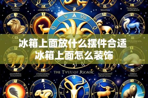 冰箱上面放什么摆件合适 冰箱上面怎么装饰