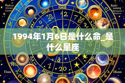 1994年1月6日是什么命_是什么星座