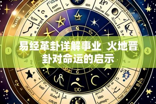 易经革卦详解事业  火地晋卦对命运的启示