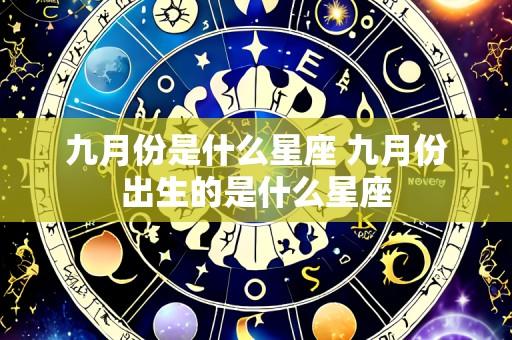 九月份是什么星座 九月份出生的是什么星座