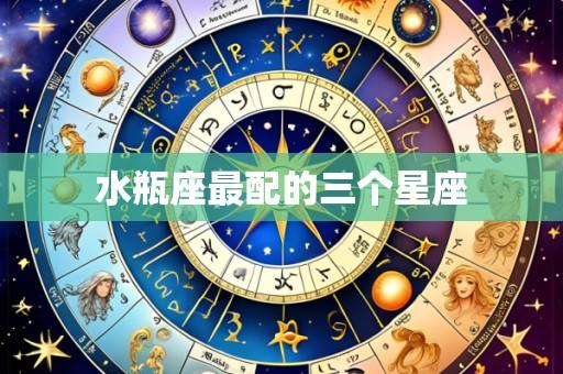 水瓶座最配的三个星座