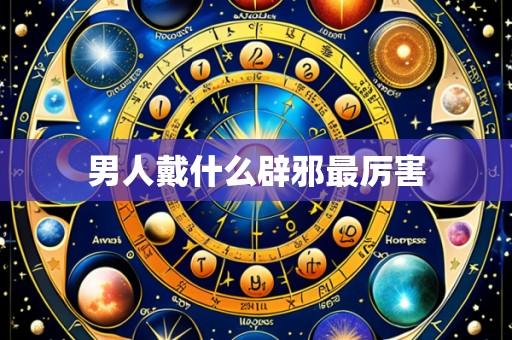 男人戴什么辟邪最厉害
