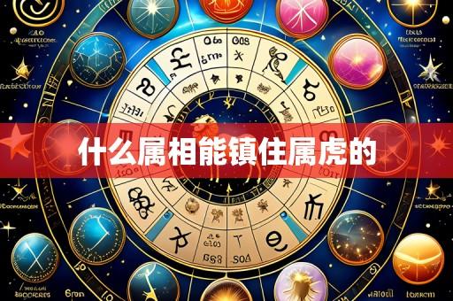 什么属相能镇住属虎的