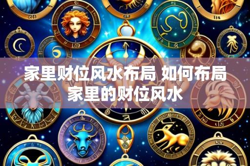 家里财位风水布局 如何布局家里的财位风水