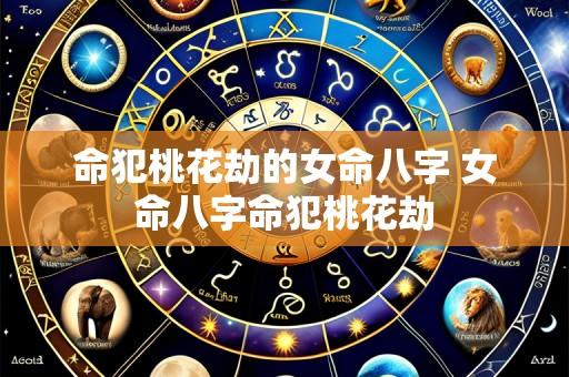 命犯桃花劫的女命八字 女命八字命犯桃花劫
