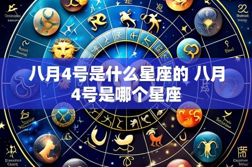 八月4号是什么星座的 八月4号是哪个星座