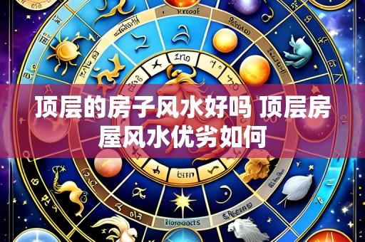 顶层的房子风水好吗 顶层房屋风水优劣如何