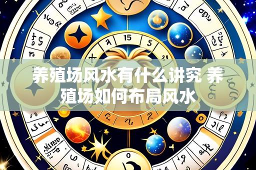 养殖场风水有什么讲究 养殖场如何布局风水