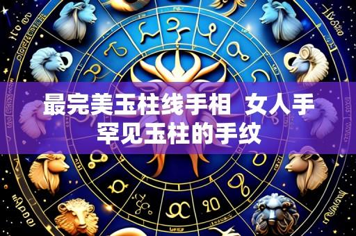 最完美玉柱线手相 女人手罕见玉柱的手纹