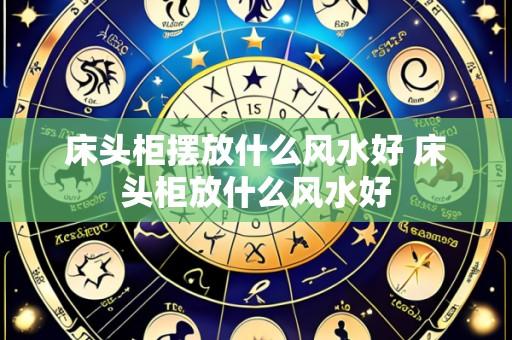 床头柜摆放什么风水好 床头柜放什么风水好